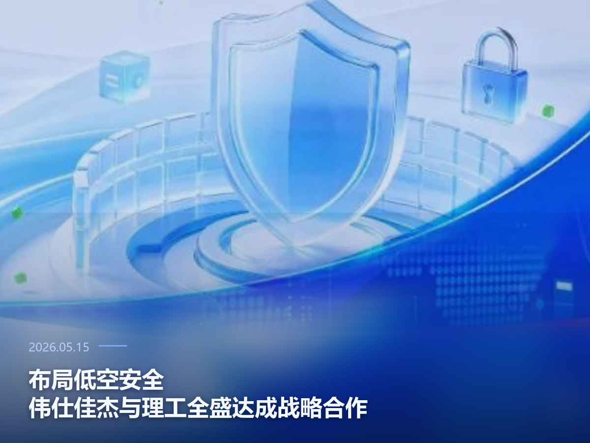 布局低空安全，伟仕佳杰与理工全盛达成战略合作